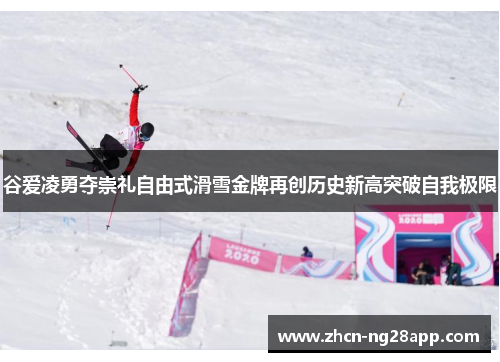谷爱凌勇夺崇礼自由式滑雪金牌再创历史新高突破自我极限 谷爱凌勇夺崇礼自由式滑雪金牌再创历史新高突破自我极限