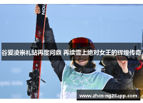 谷爱凌崇礼站再度问鼎 再续雪上绝对女王的辉煌传奇 谷爱凌崇礼站再度问鼎 再续雪上绝对女王的辉煌传奇