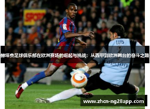 赫塔费足球俱乐部在欧洲赛场的崛起与挑战:从西甲到欧洲舞台的奋斗之路