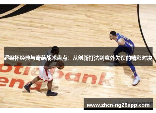 超级杯经典与奇葩战术盘点：从创新打法到意外失误的精彩对决