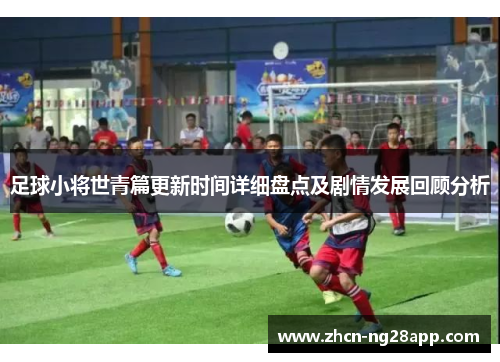 足球小将世青篇更新时间详细盘点及剧情发展回顾分析