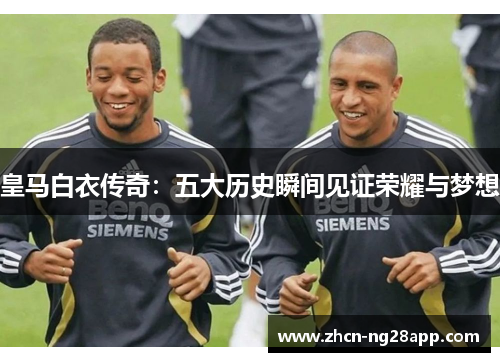 皇马白衣传奇：五大历史瞬间见证荣耀与梦想