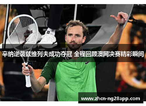 辛纳逆袭兹维列夫成功夺冠 全程回顾澳网决赛精彩瞬间